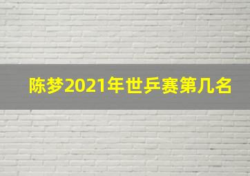 陈梦2021年世乒赛第几名