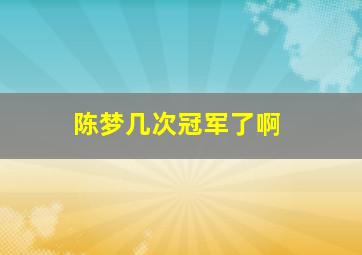 陈梦几次冠军了啊