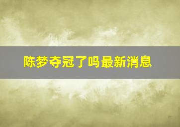 陈梦夺冠了吗最新消息