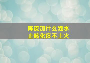 陈皮加什么泡水止咳化痰不上火