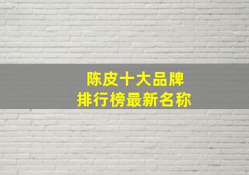 陈皮十大品牌排行榜最新名称