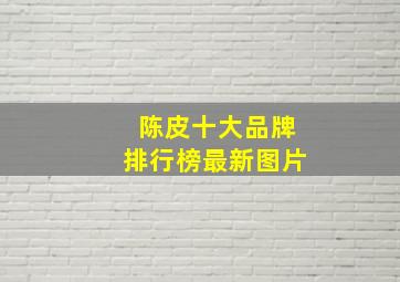 陈皮十大品牌排行榜最新图片