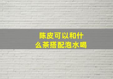 陈皮可以和什么茶搭配泡水喝