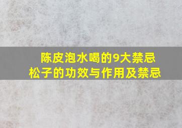 陈皮泡水喝的9大禁忌松子的功效与作用及禁忌