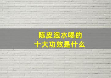 陈皮泡水喝的十大功效是什么