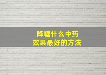 降糖什么中药效果最好的方法