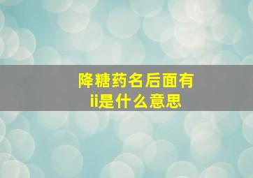 降糖药名后面有ii是什么意思