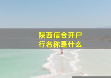 陕西信合开户行名称是什么