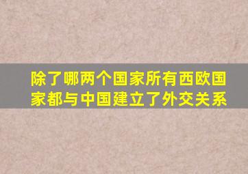 除了哪两个国家所有西欧国家都与中国建立了外交关系