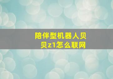 陪伴型机器人贝贝z1怎么联网