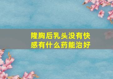 隆胸后乳头没有快感有什么药能治好