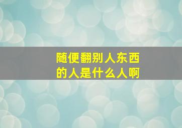 随便翻别人东西的人是什么人啊