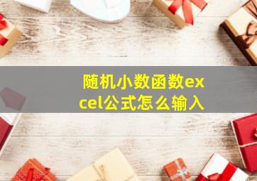 随机小数函数excel公式怎么输入