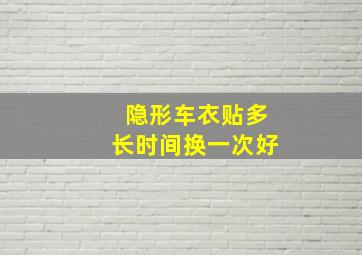 隐形车衣贴多长时间换一次好