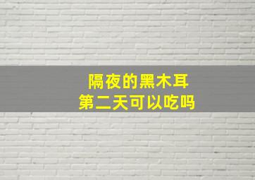 隔夜的黑木耳第二天可以吃吗