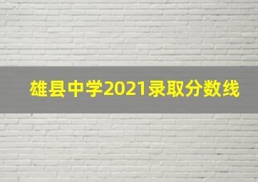 雄县中学2021录取分数线