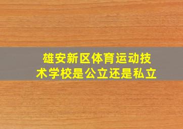 雄安新区体育运动技术学校是公立还是私立