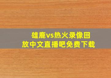 雄鹿vs热火录像回放中文直播吧免费下载