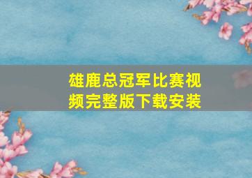 雄鹿总冠军比赛视频完整版下载安装