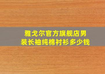 雅戈尔官方旗舰店男装长袖纯棉衬衫多少钱