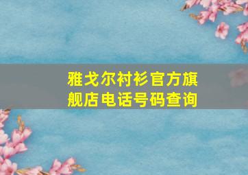 雅戈尔衬衫官方旗舰店电话号码查询