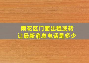 雨花区门面出租或转让最新消息电话是多少