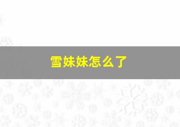 雪妹妹怎么了