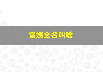 雪姨全名叫啥