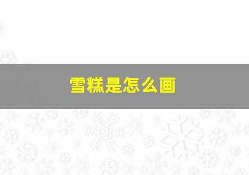 雪糕是怎么画