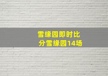 雪缘园即时比分雪缘园14场