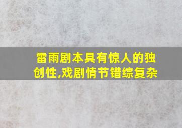 雷雨剧本具有惊人的独创性,戏剧情节错综复杂