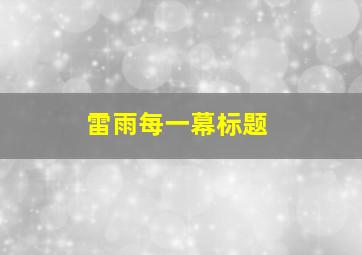 雷雨每一幕标题