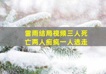 雷雨结局视频三人死亡两人痴疯一人逃走