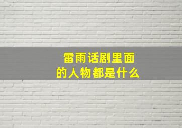 雷雨话剧里面的人物都是什么