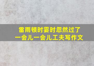 雷雨顿时霎时忽然过了一会儿一会儿工夫写作文