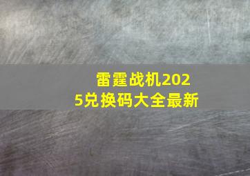 雷霆战机2025兑换码大全最新