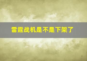 雷霆战机是不是下架了