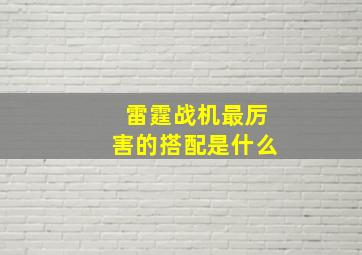 雷霆战机最厉害的搭配是什么