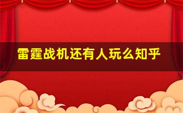 雷霆战机还有人玩么知乎