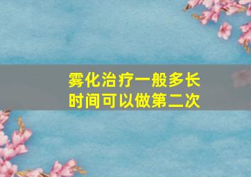 雾化治疗一般多长时间可以做第二次