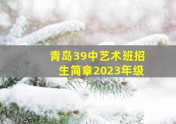 青岛39中艺术班招生简章2023年级