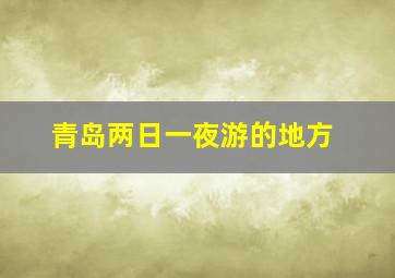 青岛两日一夜游的地方