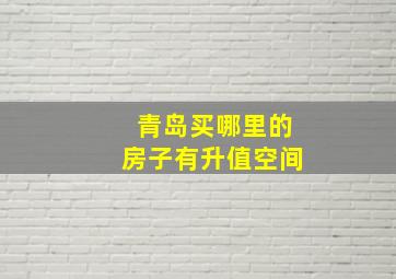 青岛买哪里的房子有升值空间