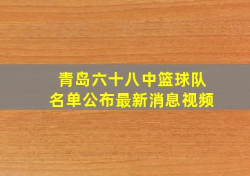 青岛六十八中篮球队名单公布最新消息视频