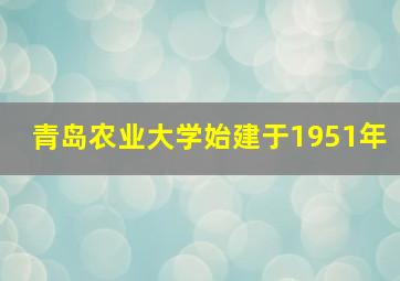 青岛农业大学始建于1951年