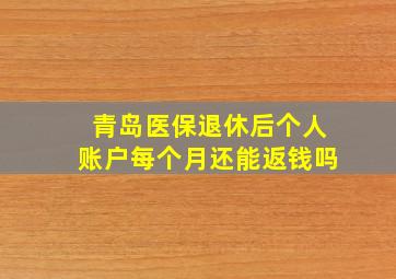 青岛医保退休后个人账户每个月还能返钱吗