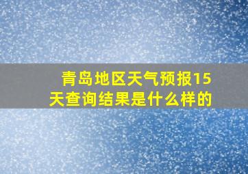 青岛地区天气预报15天查询结果是什么样的