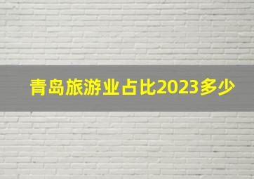 青岛旅游业占比2023多少