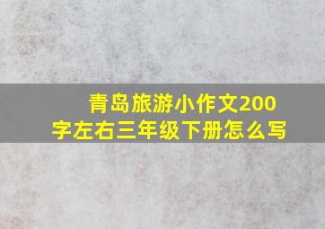 青岛旅游小作文200字左右三年级下册怎么写