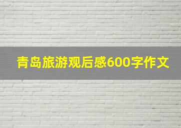 青岛旅游观后感600字作文